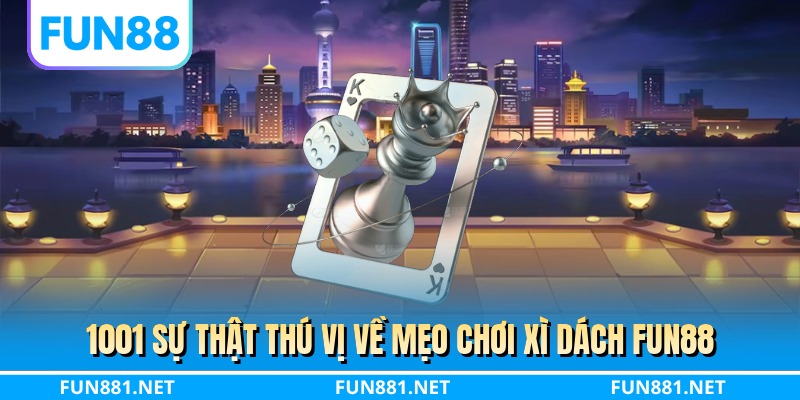 1001 sự thật thú vị về mẹo chơi xì dách FUN88