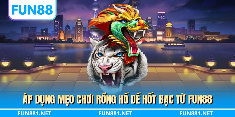 Áp dụng mẹo chơi rồng hổ để hốt bạc từ FUN88