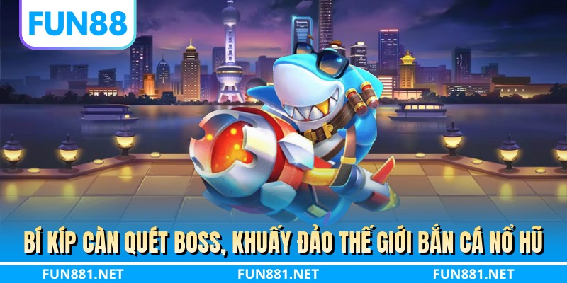 Bí kíp càn quét boss, khuấy đảo thế giới bắn cá nổ hũ