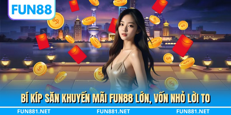 Bí kíp săn khuyến mãi FUN88 lớn, vốn nhỏ lời to