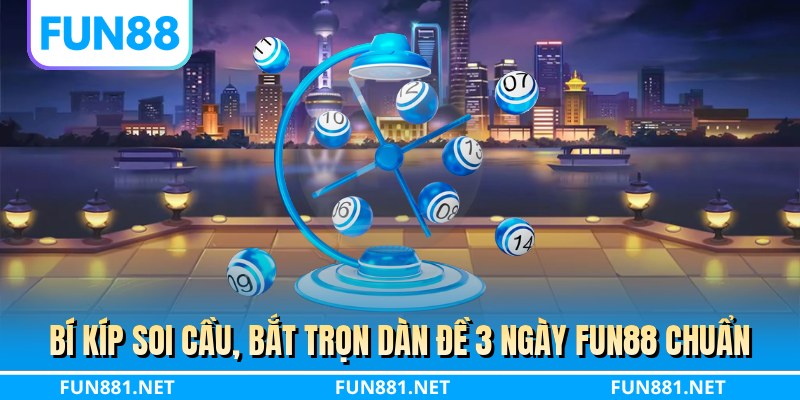 Bí kíp soi cầu, bắt trọn dàn đề 3 ngày FUN88 chuẩn