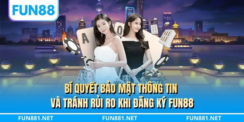 Bí quyết bảo mật thông tin và tránh rủi ro khi đăng ký FUN88
