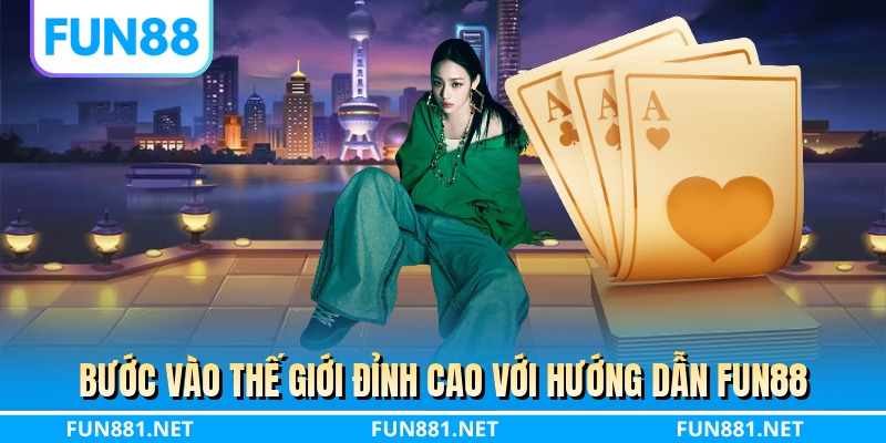 Bước vào thế giới đỉnh cao với hướng dẫn FUN88