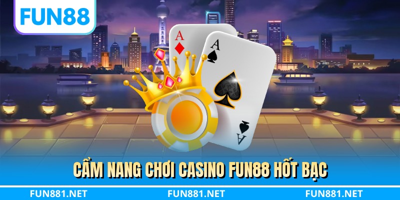 Cẩm nang chơi casino FUN88 hốt bạc
