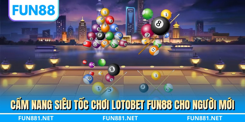 Cẩm nang siêu tốc chơi lotobet FUN88 cho người mới