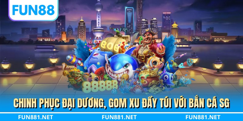 Chinh phục đại dương, gom xu đầy túi với bắn cá SG