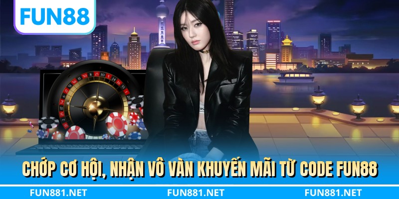 Chớp cơ hội, nhận vô vàn khuyến mãi từ code FUN88