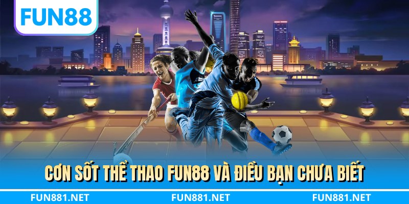Cơn sốt thể thao FUN88 và điều bạn chưa biết
