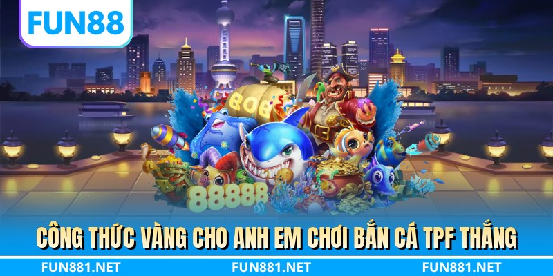 Công thức vàng cho anh em chơi bắn cá TPF thắng