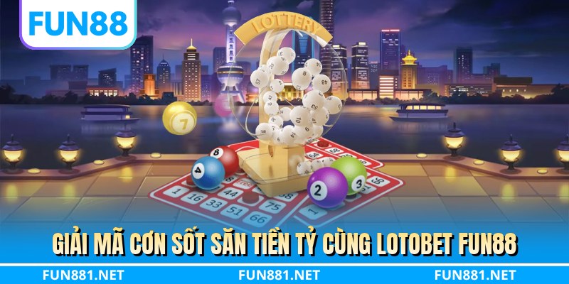 Giải mã cơn sốt săn tiền tỷ cùng lotobet FUN88