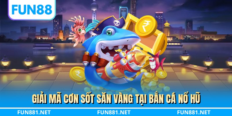 Giải mã cơn sốt săn vàng tại bắn cá nổ hũ