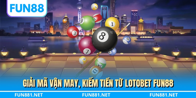Giải mã vận may, kiếm tiền từ lotobet FUN88