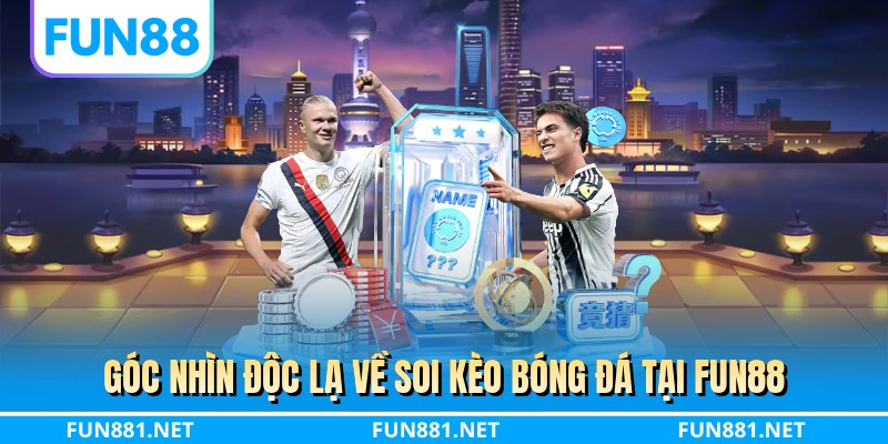 Góc nhìn độc lạ về soi kèo bóng đá tại FUN88
