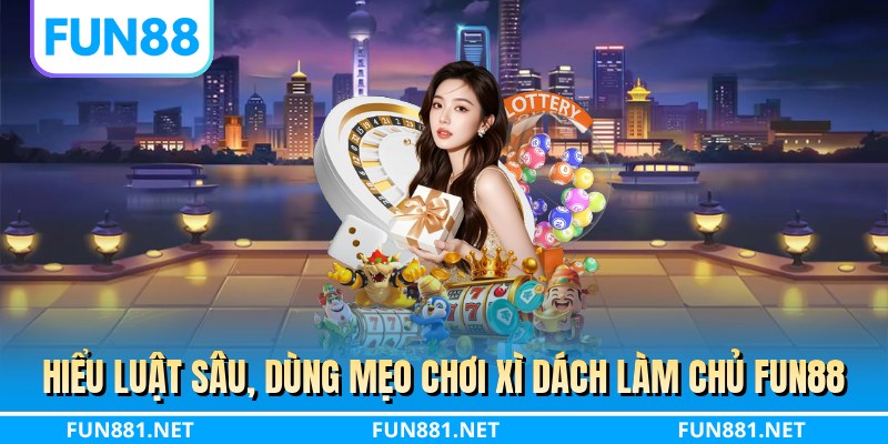 Hiểu luật sâu, dùng mẹo chơi xì dách làm chủ FUN88