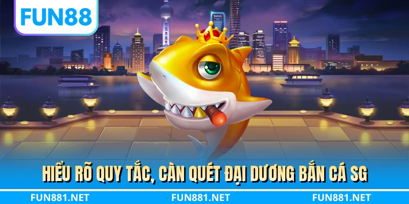 Hiểu rõ quy tắc, càn quét đại dương bắn cá SG