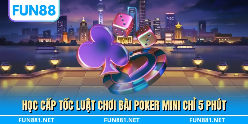 Học cấp tốc luật chơi bài poker mini chỉ 5 phút