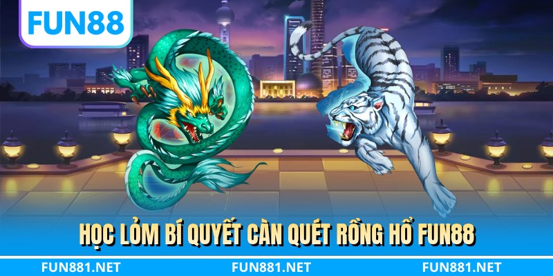 Học lỏm bí quyết càn quét rồng hổ FUN88
