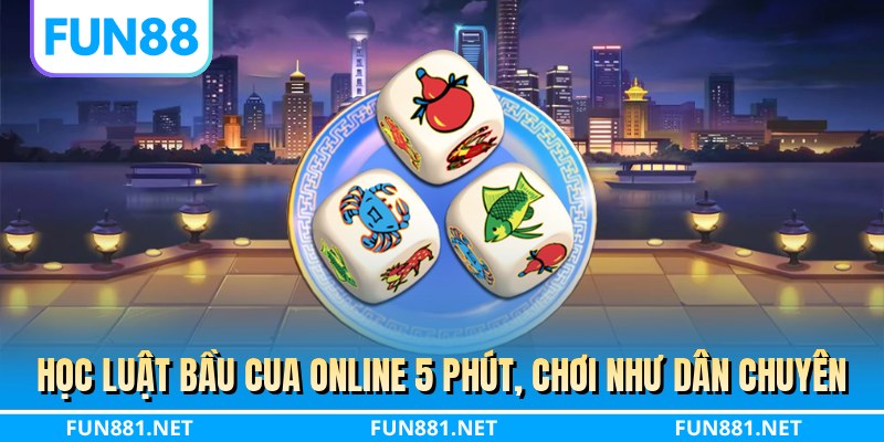 Học luật bầu cua online 5 phút, chơi như dân chuyên