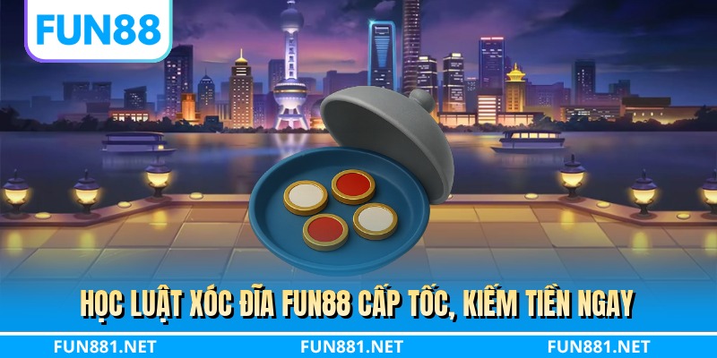 Học luật xóc đĩa FUN88 cấp tốc, kiếm tiền ngay