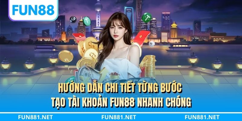 Hướng dẫn chi tiết từng bước tạo tài khoản FUN88 nhanh chóng