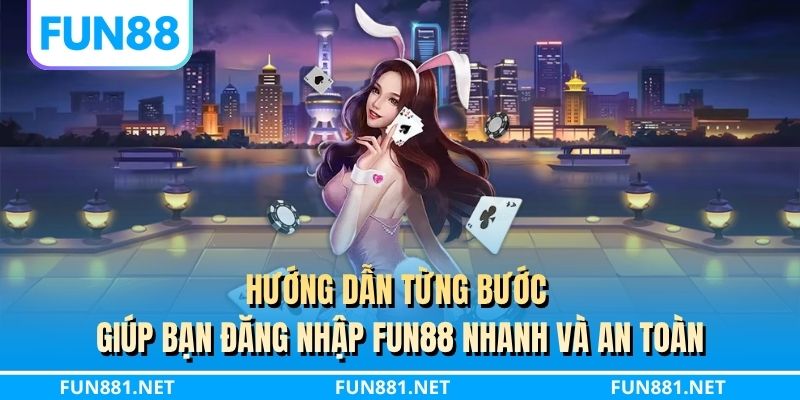 Hướng dẫn từng bước giúp bạn đăng nhập FUN88 nhanh và an toàn
