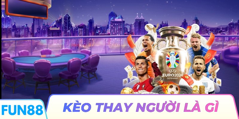 Kèo Thay Người Là Gì