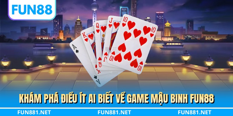 Khám phá điều ít ai biết về game mậu binh FUN88
