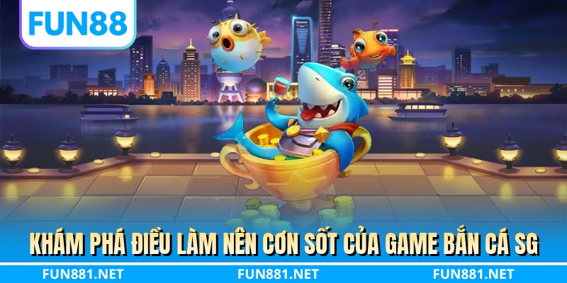Khám phá điều làm nên cơn sốt của game bắn cá SG