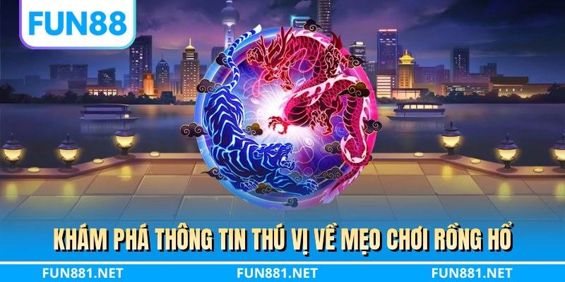Khám phá thông tin thú vị về mẹo chơi rồng hổ