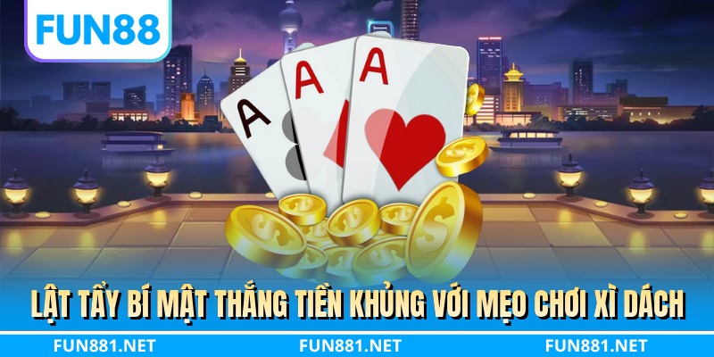 Lật tẩy bí mật thắng tiền khủng với mẹo chơi xì dách