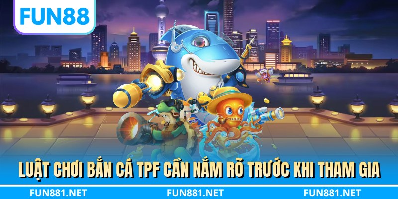 Luật chơi bắn cá TPF cần nắm rõ trước khi tham gia