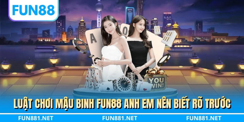 Luật chơi mậu binh FUN88 anh em nên biết rõ trước