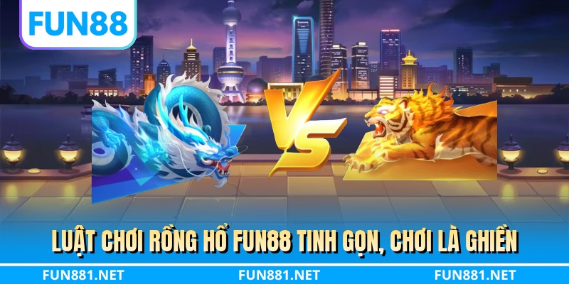 Luật chơi rồng hổ FUN88 tinh gọn, chơi là ghiền