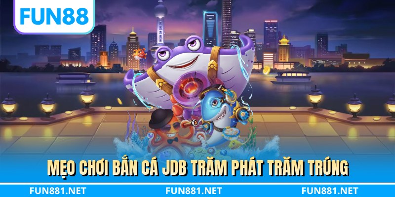 Mẹo chơi bắn cá JDB trăm phát trăm trúng