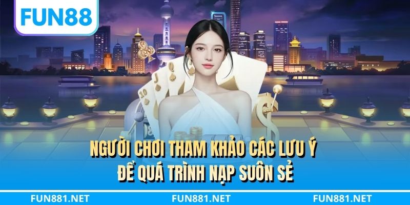 Người chơi tham khảo các lưu ý để quá trình nạp suôn sẻ