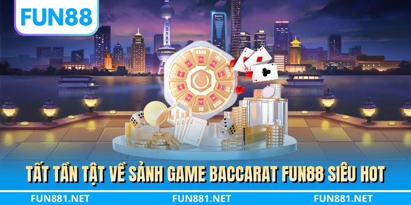Tất tần tật về sảnh game baccarat FUN88 siêu hot
