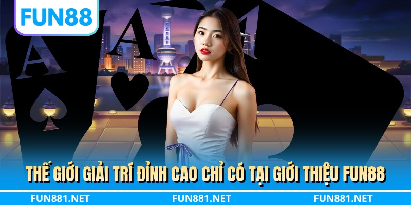 Thế giới giải trí đỉnh cao chỉ có tại giới thiệu FUN88