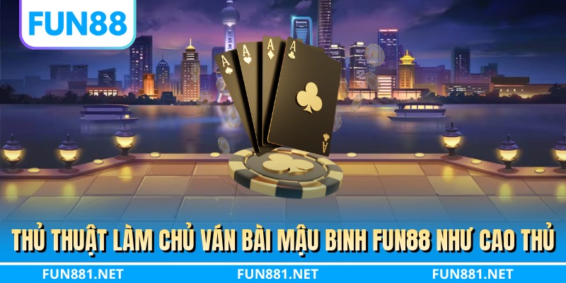 Thủ thuật làm chủ ván bài mậu binh FUN88 như cao thủ