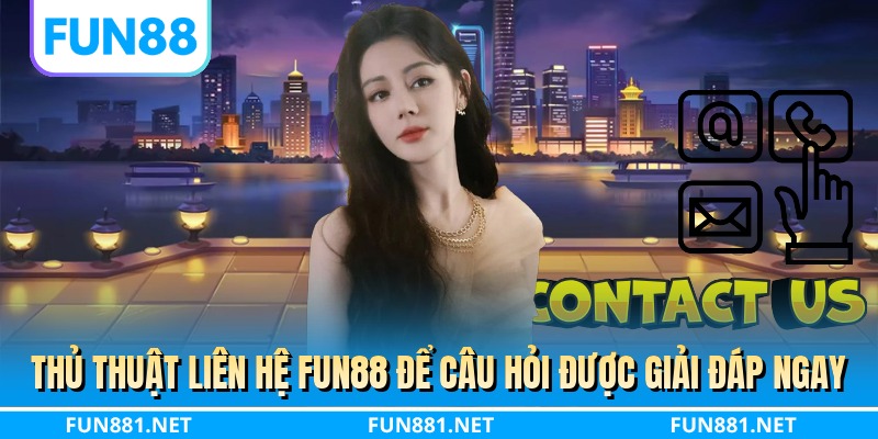 Thủ thuật liên hệ FUN88 để câu hỏi được giải đáp ngay