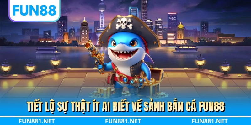 Tiết lộ sự thật ít ai biết về sảnh bắn cá FUN88