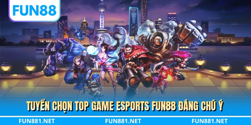 Tuyển chọn top game esports FUN88 đáng chú ý