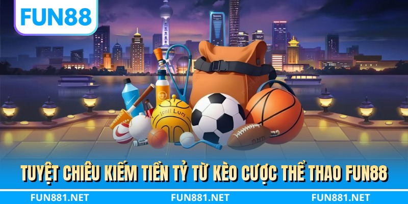Tuyệt chiêu kiếm tiền tỷ từ kèo cược thể thao FUN88