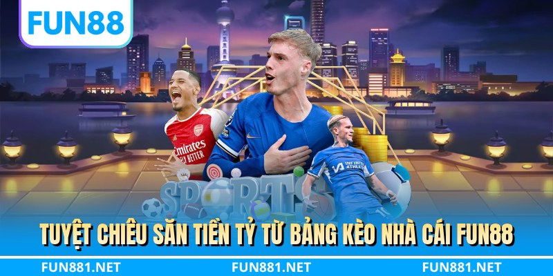 Tuyệt chiêu săn tiền tỷ từ bảng kèo nhà cái FUN88